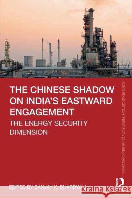 The Chinese Shadow on India's Eastward Engagement: The Energy Security Dimension Sanjay K. Bhardwaj 9780367760007 Routledge Chapman & Hall - książka