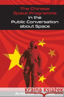 The Chinese Space Programme in the Public Conversation about Space Andrew Thomas 9781612334769 Dissertation.com - książka