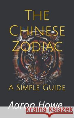 The Chinese Zodiac: A Simple Guide Aaron Howe 9781535180092 Createspace Independent Publishing Platform - książka