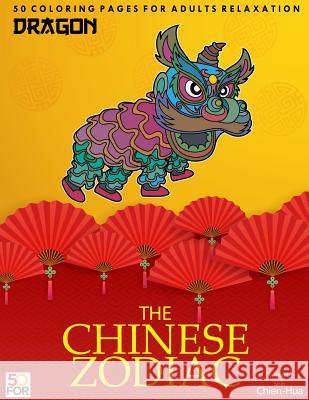 The Chinese Zodiac Dragon 50 Coloring Pages For Adults Relaxation Shih, Chien Hua 9781981686971 Createspace Independent Publishing Platform - książka