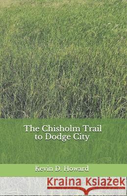 The Chisholm Trail to Dodge City Kevin D. Howard 9781733576604 Prairier Sunsets, LLC - książka