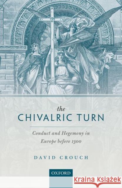 The Chivalric Turn: Conduct and Hegemony in Europe Before 1300 Crouch, David 9780198782940 Oxford University Press, USA - książka