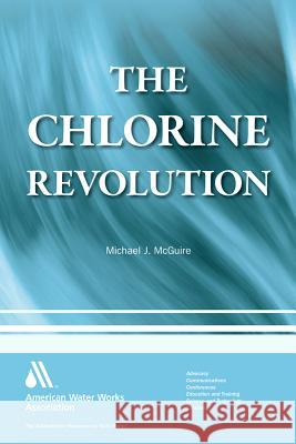 The Chlorine Revolution: Water Disinfection and the Fight to Save Lives Michael J. McGuire 9781583219133 American Water Works Association - książka