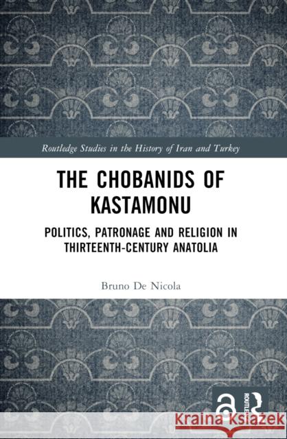 The Chobanids of Kastamonu: Politics, Patronage and Religion in Thirteenth-Century Anatolia Bruno d 9781032685373 Routledge - książka