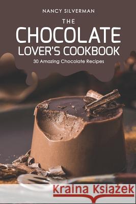 The Chocolate Lover's Cookbook: 30 Amazing Chocolate Recipes Nancy Silverman 9781098535469 Independently Published - książka