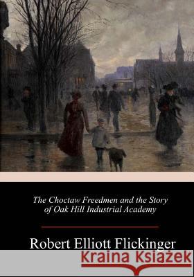 The Choctaw Freedmen and the Story of Oak Hill Industrial Academy Robert Elliott Flickinger 9781984186256 Createspace Independent Publishing Platform - książka