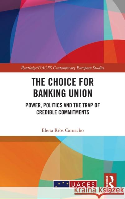 The Choice for Banking Union: Power, Politics and the Trap of Credible Commitments R 9780367721879 Routledge - książka