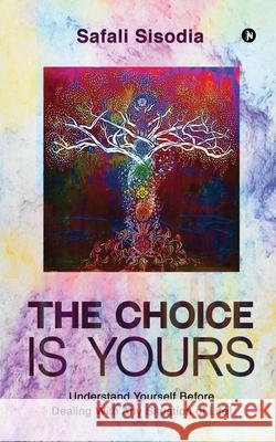 The Choice Is Yours: Understand Yourself Before Dealing With Any Situation of Life! Safali Sisodia 9781638326649 Notion Press - książka