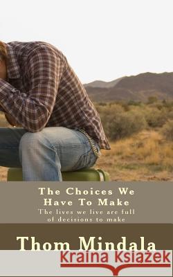 The Choices We Have To Make: The lives we live are full of decisions to make Thom Mindala 9781981368495 Createspace Independent Publishing Platform - książka