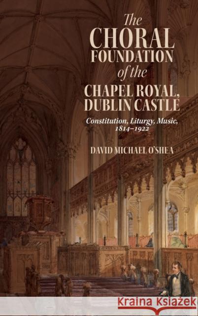 The Choral Foundation of the Chapel Royal, Dublin Castle: Constitution, Liturgy, Music, 1814-1922 David Michael O'Shea 9781783277704 Boydell Press - książka