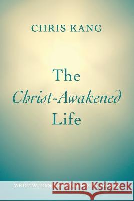 The Christ-Awakened Life: Meditation Beyond Boundaries Chris Kang 9781666759150 Wipf & Stock Publishers - książka