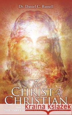 The Christ In Christian: How Every Christian Can Experience The Three Divine Attitudes of Christ Russell, Daniel C. 9781517358648 Createspace Independent Publishing Platform - książka