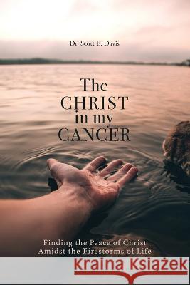 The Christ in My Cancer: Finding the Peace of Christ Amidst the Firestorms of Life Scott E. Davis 9781684880515 Clay Bridges Press - książka