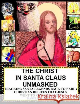 The Christ in Santa Claus Unmasked {color illustrated edition 12-17-2013}: Tracking Santa Legends Back To Early Christian Beliefs That Jesus Went To O Thorpe, Darell D. 9781494733384 Createspace - książka