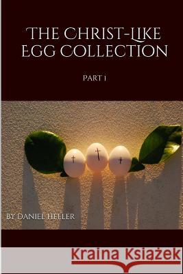The Christ-Like Egg Collection: Part 1 Daniel Heller 9781516946082 Createspace - książka