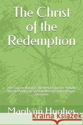 The Christ of the Redemption: The Leg, the Balance, the Weight and the Volume - The Mechanics of Spiritual Warfare and Energetic Alteration Marilynn Hughes 9781726844406 Independently Published - książka