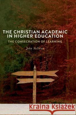 The Christian Academic in Higher Education: The Consecration of Learning Sullivan, John 9783319696287 Palgrave MacMillan - książka