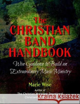 The Christian Band Handbook: Wise Guidance to Build an Extraordinary Music Ministry Marie Wise 9781514123690 Createspace - książka