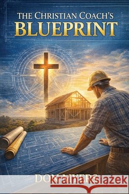 The Christian Coach's Blueprint: Faith-Based Strategies for Lasting Transformation Myers, Don 9798256180003 Don Myers - książka