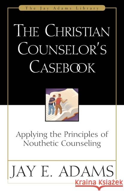The Christian Counselor's Casebook: Applying the Principles of Nouthetic Counseling Adams, Jay E. 9780310511618 Zondervan Publishing Company - książka