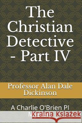 The Christian Detective - Part IV: A Charlie O'Brien PI Mystery Alan Dale Dickinson 9781093318012 Independently Published - książka