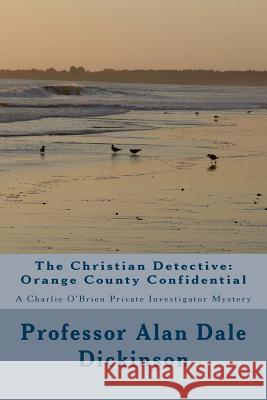 The Christian Detective: Orange County Confidential: A Charlie O'Brien Private Investigator Mystery Prof Alan Dale Dickinson 9781543056228 Createspace Independent Publishing Platform - książka