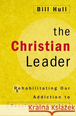 The Christian Leader: Rehabilitating Our Addiction to Secular Leadership Bill Hull 9780310525332 Zondervan - książka