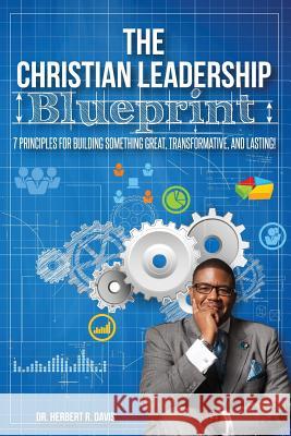 The Christian Leadership Blueprint: 7 Principles For Building Somethign Great, Transformative, and Lasting! Herbert Reynolds Davis 9781514195369 Createspace Independent Publishing Platform - książka