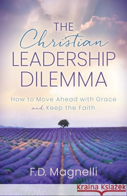 The Christian Leadership Dilemma: How to Move Ahead with Grace and Keep the Faith Magnelli, F. D. 9781631957031 Morgan James Faith - książka