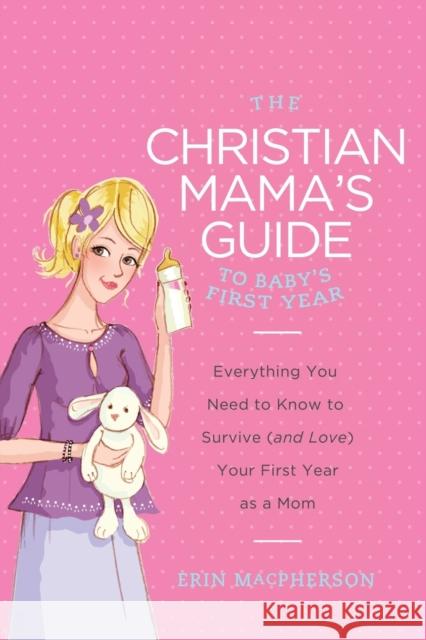 The Christian Mama's Guide to Baby's First Year: Everything You Need to Know to Survive (and Love) Your First Year as a Mom Erin MacPherson 9780849964749 Thomas Nelson Publishers - książka