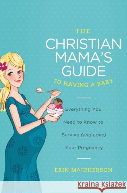 The Christian Mama's Guide to Having a Baby: Everything You Need to Know to Survive (and Love) Your Pregnancy Erin MacPherson 9780849964732 Thomas Nelson Publishers - książka