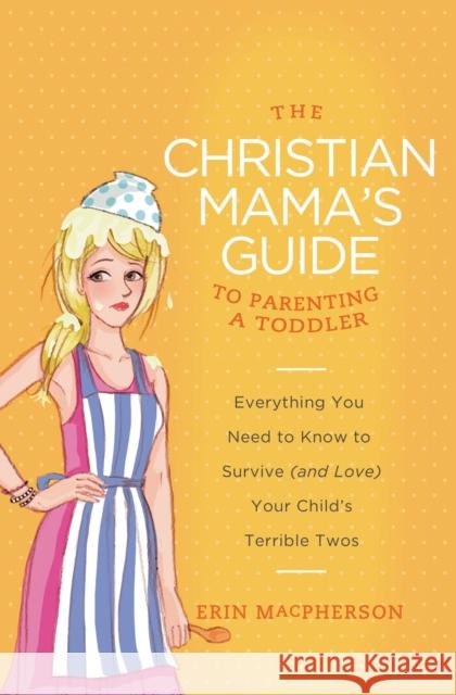 The Christian Mama's Guide to Parenting a Toddler: Everything You Need to Know to Survive (and Love) Your Child's Terrible Twos Erin MacPherson 9780849964756 Thomas Nelson Publishers - książka