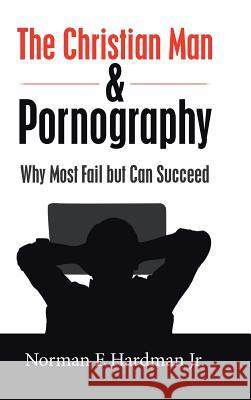 The Christian Man and Pornography: Why Most Fail but Can Succeed Norman E Hardman, Jr 9781728308104 Authorhouse - książka