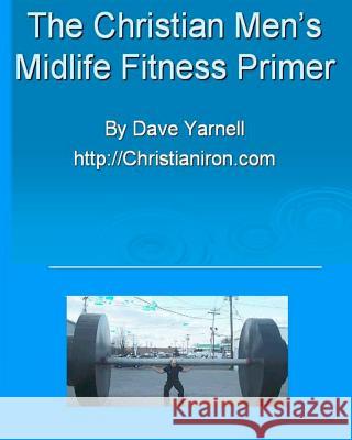 The Christian Men's Midlife Fitness Primer: Customize Your Own Training/Diet Routine Dave Yarnell 9781440416453 Createspace - książka