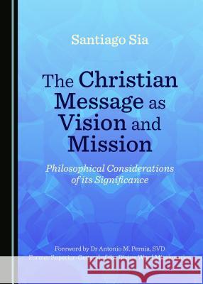 The Christian Message as Vision and Mission: Philosophical Considerations of Its Significance Santiago Sia 9781443895842 Cambridge Scholars Publishing - książka