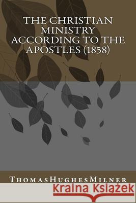 The Christian Ministry According to the Apostles (1858) Thomas Hughes Milner 9781546814726 Createspace Independent Publishing Platform - książka