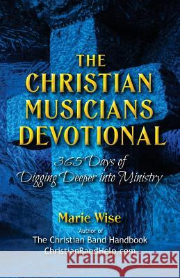 The Christian Musicians Devotional: 365 Days of Digging Deeper Into Ministry Marie Wise 9781497465619 Createspace - książka