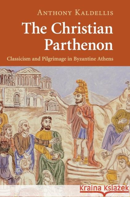 The Christian Parthenon: Classicism and Pilgrimage in Byzantine Athens Kaldellis, Anthony 9780521882286 Cambridge University Press - książka