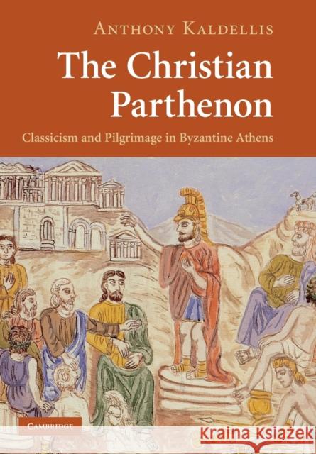 The Christian Parthenon: Classicism and Pilgrimage in Byzantine Athens Anthony Kaldellis 9781009113953 Cambridge University Press - książka