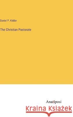 The Christian Pastorate Daniel P Kidder   9783382169077 Anatiposi Verlag - książka