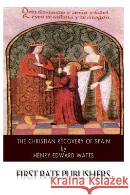 The Christian Recovery of Spain: Being the Story of Spain from the Moorish Conquest to the Fall of Granada (711 - 1491 A.D.) Henry Edward Watts 9781505427653 Createspace - książka