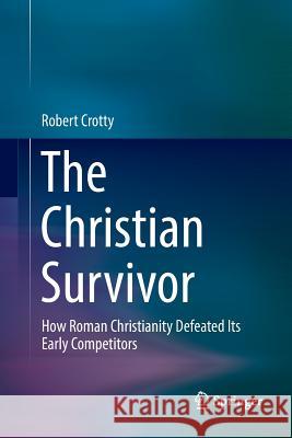 The Christian Survivor: How Roman Christianity Defeated Its Early Competitors Crotty, Robert 9789811098192 Springer - książka