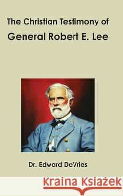 The Christian Testimony of General Robert E. Lee Edward DeVries 9781365317095 Lulu.com - książka