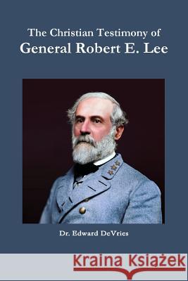 The Christian Testimony of General Robert E. Lee Edward DeVries 9781387095537 Lulu.com - książka