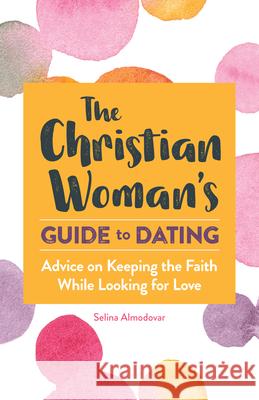 The Christian Woman's Guide to Dating: Advice on Keeping the Faith While Looking for Love Selina Almodovar 9781647396930 Rockridge Press - książka