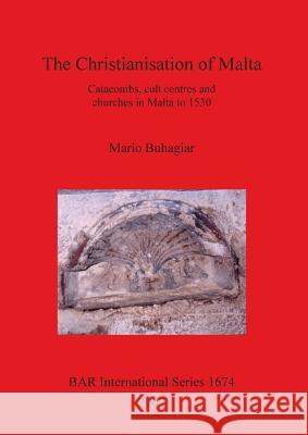 The Christianisation of Malta: Catacombs, cult centres and churches in Malta to 1530 Buhagiar, Mario 9781407301099 BAR Publishing - książka