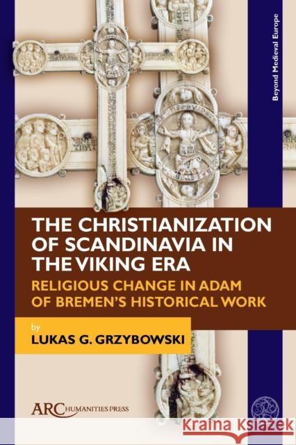 The Christianization of Scandinavia in the Viking Era: Religious Change in Adam of Bremen's Historical Work Lukas G. Grzybowski   9781641892308 Arc Humanities Press - książka