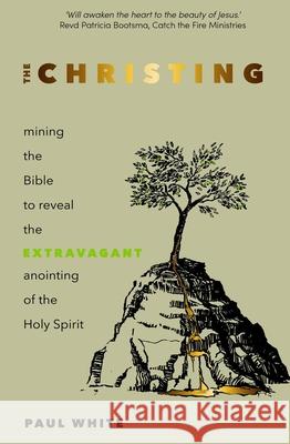 The Christing: Mining the Bible to Reveal the Extravagant Anointing of the Holy Spirit Paul White 9781788931731 Authentic Media - książka