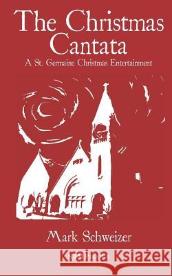 The Christmas Cantata: A St. Germaine Christmas Entertainment Mark Schweizer 9780984484690 Sjmpbooks - książka