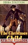 The Christmas Child (Illustrated): Children's Classic Hesba Stretton 9788026891734 e-artnow